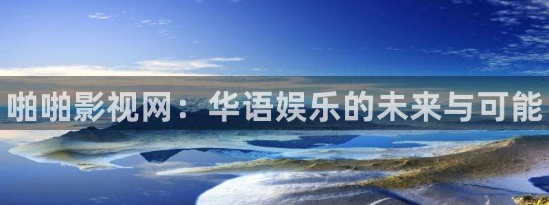 6080yy影院：啪啪影视网：华语娱乐的未来与可能