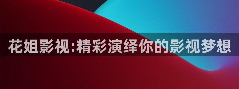 yy影院4080影院：花姐影视:精彩演绎你的影视梦想