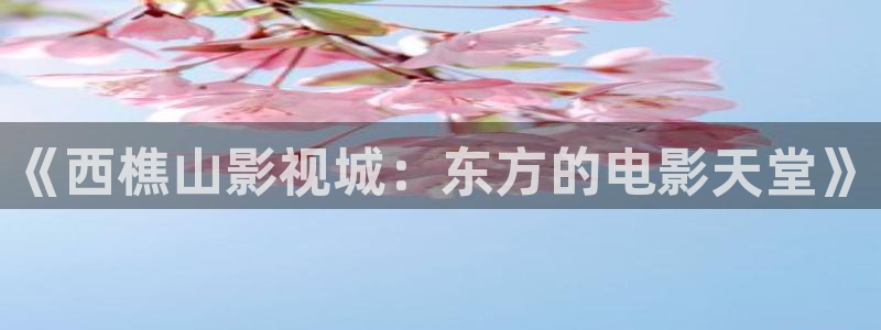 6080yy影院在线观看：《西樵山影视城：东方的电影天堂》
