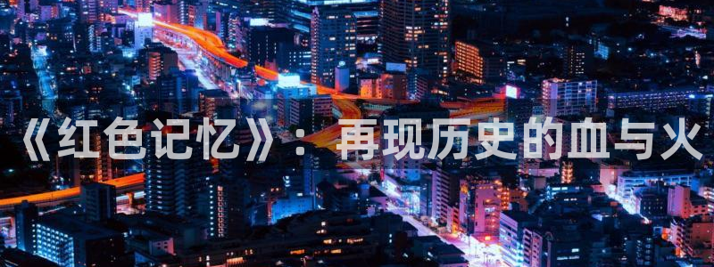 yy影院在线：《红色记忆》：再现历史的血与火