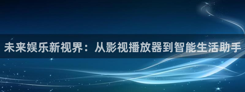yy影院在线观看免费播放电视剧大全桔：未来娱乐新视界：从影视播放器到智能生活助手